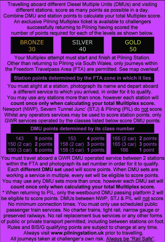 Travelling aboard different Diesel Multiple Units (DMUs) and visiting different stations, score as many points as possible in a day. Combine DMU and station points to calculate your total Multiplex score. An exclusive Pilning Multiplex ticket is available to challengers successfully returning to Pilning having scored the number of points required for each of the levels as shown below. Bronze: 30. Silver: 40. Gold: 50. Your multiplex attempt must start and finish at Pilning Station. Other than returning to Pilning via South Wales, only journeys within the Freedom Travelpass Area (FTA) are permitted. See map overleaf (summarised in previous image alt-text). Station points are determined by the FTA zone in which it lies. You must alight at a station, photograph its name and depart aboard a different service to which you arrived, in order for it to qualify. You may use any stations more than once, however each station will count only once when calculating your total Multiplex score. Newport, Severn Tunnel Junction and Pilning do not score. Whilst any operators' services may be used to score station points, only GWR services operated by the following classes score DMU points. DMU points are determined by its class number. Class 143: 9 points. 2-car class 150: 2 points. 3-car Class 150: 5 points. Class 153: 4 points. 2-car class 158: 3 points. 3-car class 158: 1 point. 2-car Class 165: 2 points. 3-car class 165: 3 points. Class 166: 1 point. You must travel aboard a
GWR DMU operated service between two stations within the FTA and photograph its set number in order for it to qualigy. Each different DMU set used will score pointsd. When DMU sets are working in multiple, every set will be eligible to score points. You may use any DMU set more than once, however each DMU set will count once only when calculating your total Multiplex score. When returning to Pilning, only the westbount DMU passing platform 2 will be eligible to score points. DMUs between Newport, Severn Tunnel Junction and Pilning will not score. No minimum connection times. You must use only scheduled public passenger train services. No charter trains, light rail, narrow gauge or preserved railways. No rail replacement bus services or other forms of public or private transport permitted, including between stations on foot. Rules and Bronze/Silver/Gold qualifying points are subject to change at any time. Always visit pilningstation.uk prior to travelling. All journeys taken at challenger's own risk. Always be rail safe.
